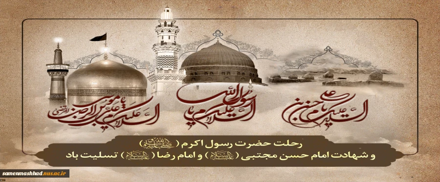 فرارسیدن ایام سالگرد وفات حضرت محمد مصطفی(ص) و شهادت مظلومانه سبط اکبر پیامبر، امام حسن مجتبی(ع) و شهادت غریبانه هشتمین پیشوای معصوم، حضرت امام علی بن موسی الرضا(ع)، بر تمامی مسلمانان تسلیت باد 2