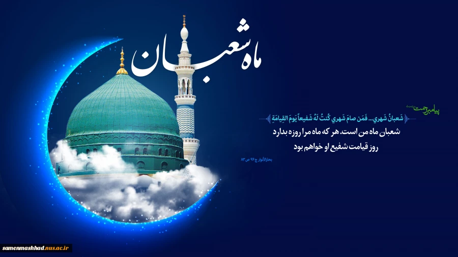 حلول ماه شعبان گرامی باد.
شعبان ماه من است. هر که ماه مرا روزه بدارد روز قیامت شفیع او خواهم بود. 2